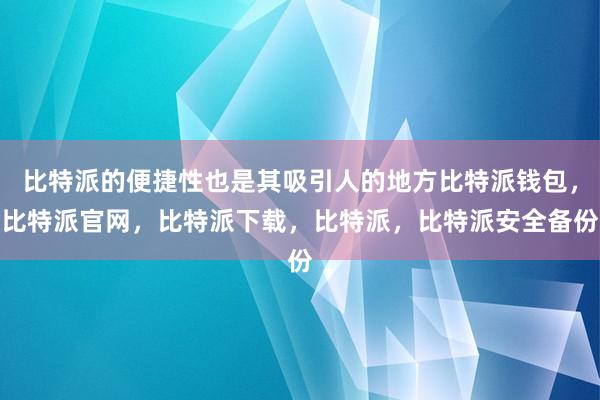 比特派的便捷性也是其吸引人的地方比特派钱包，比特派官网，比特派下载，比特派，比特派安全备份