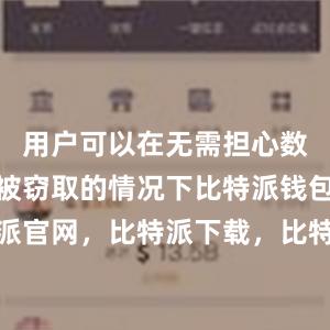 用户可以在无需担心数据泄露和被窃取的情况下比特派钱包，比特派官网，比特派下载，比特派，比特派安全备份