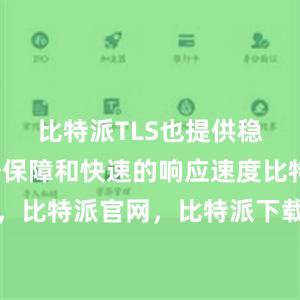 比特派TLS也提供稳定的服务保障和快速的响应速度比特派钱包，比特派官网，比特派下载，比特派，比特派安全备份