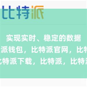 实现实时、稳定的数据传输比特派钱包，比特派官网，比特派下载，比特派，比特派安全备份