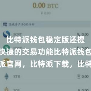 比特派钱包稳定版还提供了方便快捷的交易功能比特派钱包，比特派官网，比特派下载，比特派，比特派安全备份