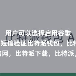 用户可以选择启用谷歌验证或者短信验证比特派钱包，比特派官网，比特派下载，比特派，比特派安全备份