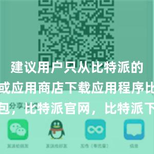 建议用户只从比特派的官方网站或应用商店下载应用程序比特派钱包，比特派官网，比特派下载，比特派，比特派安全备份