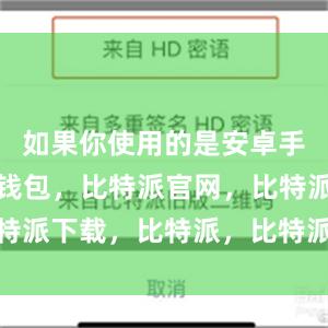 如果你使用的是安卓手机比特派钱包，比特派官网，比特派下载，比特派，比特派安全备份