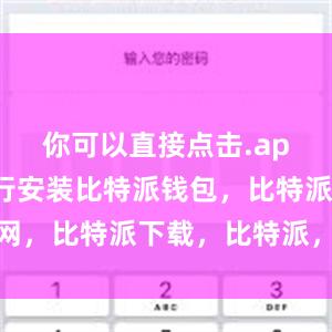 你可以直接点击.apk文件进行安装比特派钱包，比特派官网，比特派下载，比特派，比特派安全备份