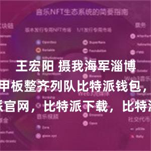 王宏阳 摄我海军淄博舰官兵在甲板整齐列队比特派钱包，比特派官网，比特派下载，比特派，比特派安全备份