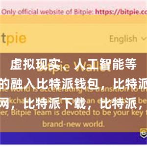 虚拟现实、人工智能等前沿技术的融入比特派钱包，比特派官网，比特派下载，比特派，比特派安全备份