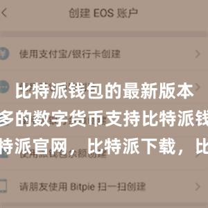 比特派钱包的最新版本增加了更多的数字货币支持比特派钱包，比特派官网，比特派下载，比特派，比特派安全备份