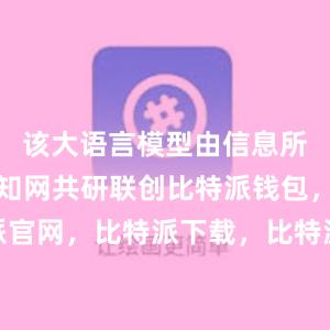 该大语言模型由信息所携手同方知网共研联创比特派钱包，比特派官网，比特派下载，比特派，比特派安全备份