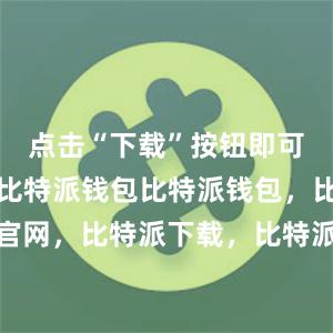 点击“下载”按钮即可开始下载比特派钱包比特派钱包，比特派官网，比特派下载，比特派，比特派安全备份